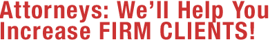 Attorneys: We'll Help You Increase FIRM CLIENTS!